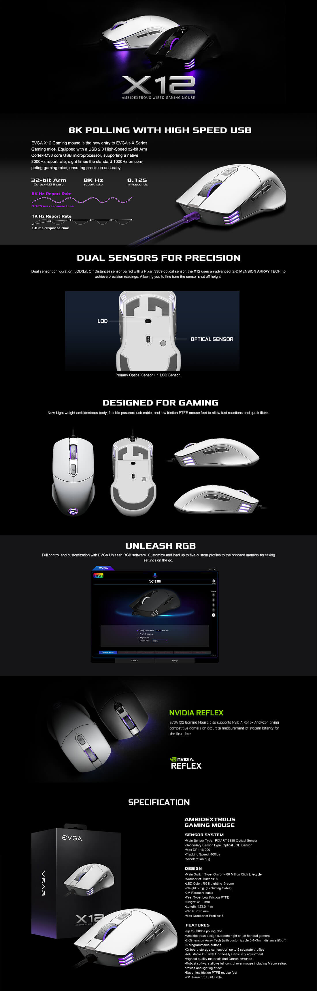 EVGA X12 Gaming Mouse Features White EVGA X12 Gaming Mouse - 8K - Wired - White - Customizable - Dual Sensor - 16,000 DPI - 5 Profiles - 8 Buttons - Ambidextrous Light Weight - RGB